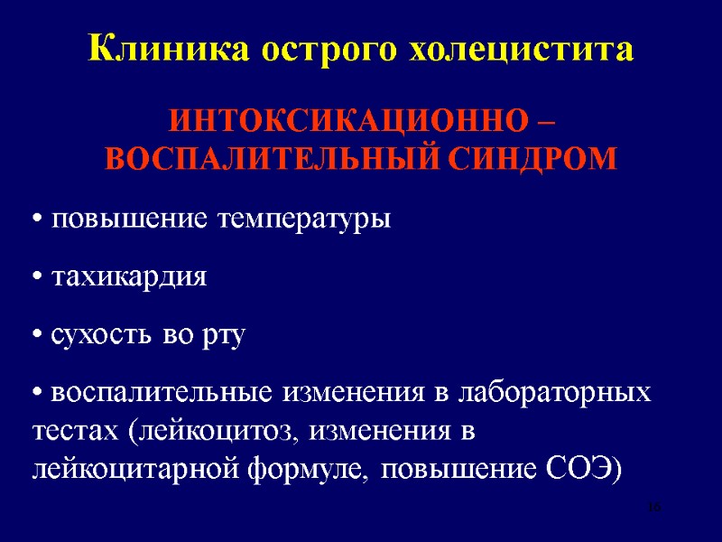 16 Клиника острого холецистита ИНТОКСИКАЦИОННО – ВОСПАЛИТЕЛЬНЫЙ СИНДРОМ  повышение температуры  тахикардия 